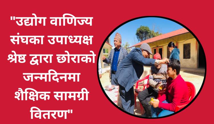 उद्योग वाणिज्य संघका उपाध्यक्ष श्रेष्ठ द्वारा छोराको जन्मदिनमा शैक्षिक सामग्री वितरण