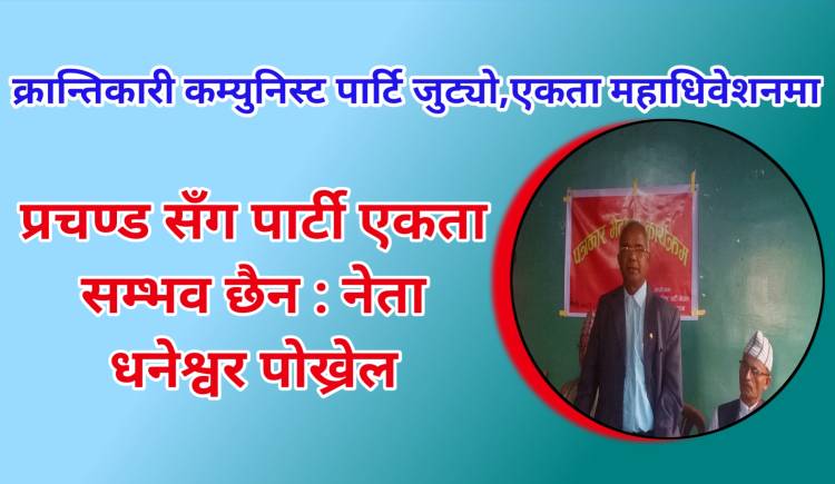 क्रान्तिकारी कम्युनिस्ट पार्टि जुट्यो,एकता महाधिवेशनमा प्रचण्ड सँग पार्टी एकता सम्भव छैन : नेता पोख्रेल