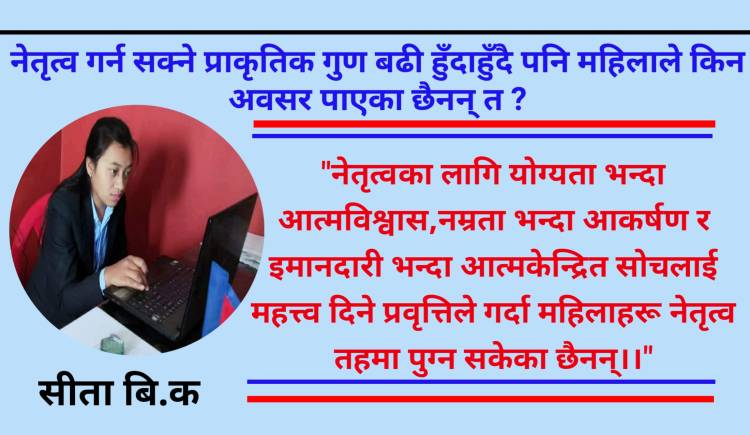 नेतृत्व गर्न सक्ने प्राकृतिक गुण बढी हुँदाहुँदै पनि महिलाले किन अवसर पाएका छैनन् त ?