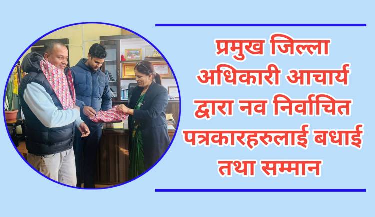 प्रमुख जिल्ला अधिकारी आचार्य द्वारा नव निर्वाचित पत्रकारहरुलाई बधाई तथा सम्मान 