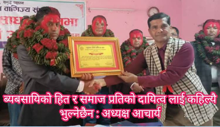 ब्यबसायिको हित र समाज प्रतिको दायित्व लाई कहिल्यै भुल्नेछैन : अध्यक्ष आचार्य