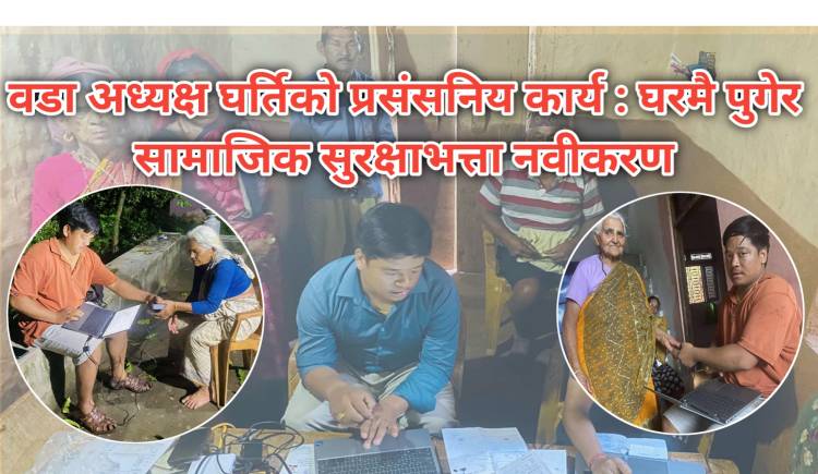 वडा अध्यक्ष घर्तिको प्रसंसनिय कार्य :घरमै पुगेर सामाजिक सुरक्षाभत्ता नवीकरण