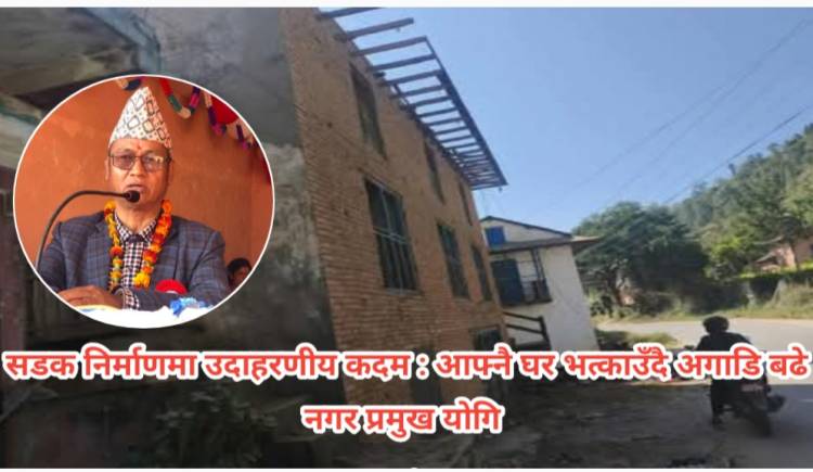 सडक निर्माणमा उदाहरणीय कदम : आफ्नै घर भत्काउँदै अगाडि बढे नगर प्रमुख योगि 