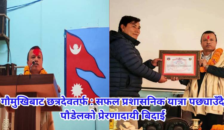 गौमुखिबाट छत्रदेवतर्फ : सफल प्रशासनिक यात्रा पछ्याउँदै पौडेलको प्रेरणादायी बिदाई