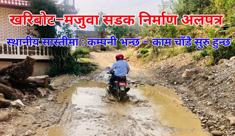 खरिबोट–मजुवा सडक निर्माण अलपत्र,स्थानीय सास्तीमा : कम्पनी भन्छ – काम चाँडै सुरु हुन्छ