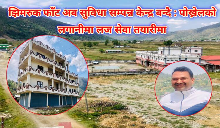 झिमरुक फाँट अब सुविधा सम्पन्न केन्द्र बन्दै : पोख्रेलको लगानीमा लज सेवा तयारीमा