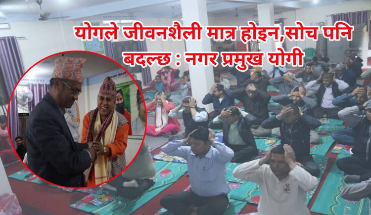 योगले जीवनशैली मात्र होइन,सोच पनि बदल्छ : नगर प्रमुख योगी