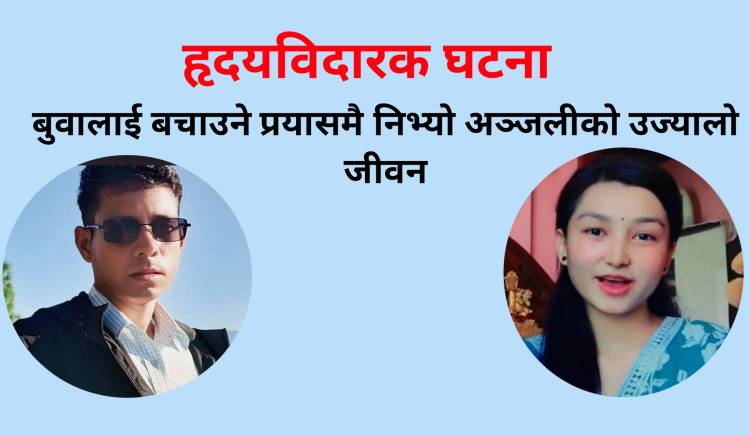 हृदयविदारक घटना : बुवालाई बचाउने प्रयासमै  निभ्यो अञ्जलीको उज्यालो जीवन