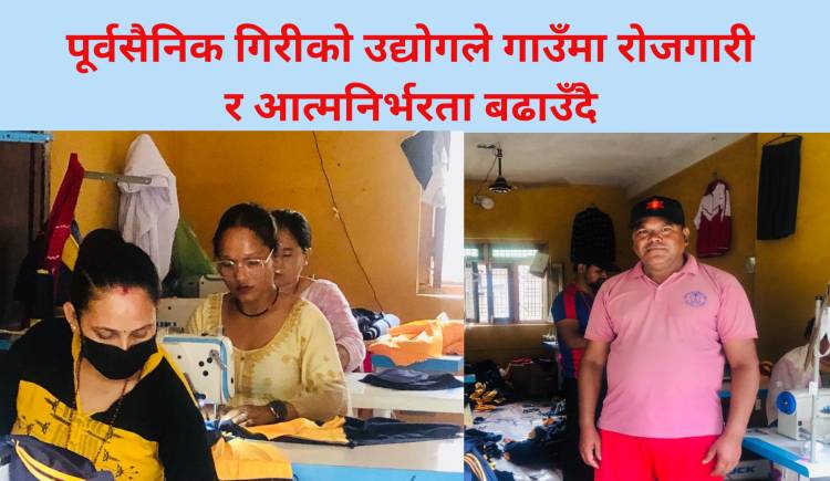 पूर्वसैनिक गिरीको उद्योगले गाउँमा रोजगारी र आत्मनिर्भरता बढाउँदै
