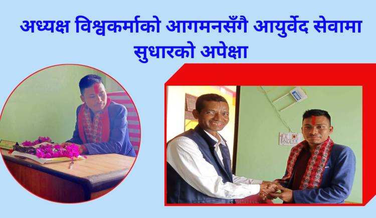 अध्यक्ष विश्वकर्माको आगमनसँगै आयुर्वेद सेवामा सुधारको अपेक्षा