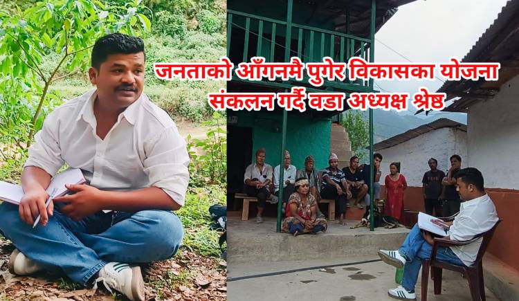 जनताको आँगनमै पुगेर विकासका योजना संकलन गर्दै वडा अध्यक्ष श्रेष्ठ