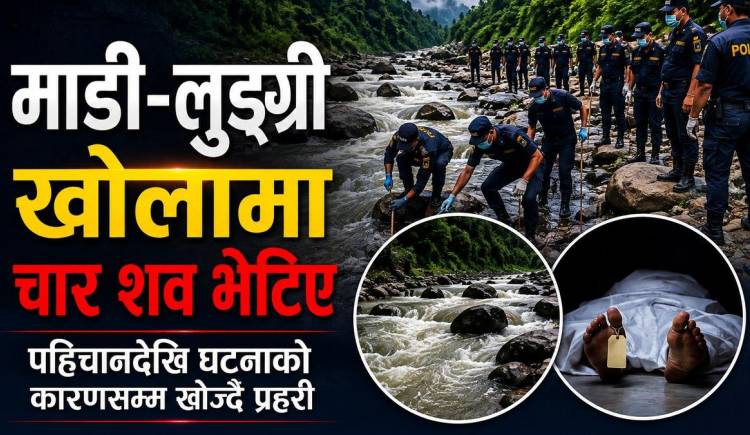 माडी-लुङ्ग्री खोलामा चार शव भेटिए,पहिचानदेखि घटनाको कारणसम्म खोज्दै प्रहरी