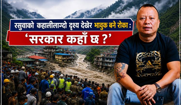 रसुवाको कहालीलाग्दो दृश्य देखेर भावुक बने रोका : ‘सरकार कहाँ छ ?’