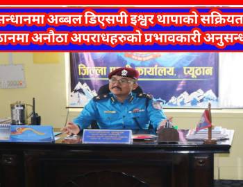 अनुसन्धानमा अब्बल डिएसपी इश्वर थापाको सक्रियतामा : प्युठानमा अनौठा अपराधहरुको प्रभावकारी अनुसन्धान