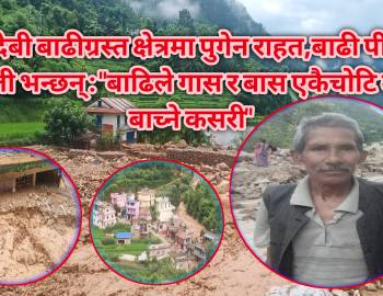 बुढादेबी बाढीग्रस्त क्षेत्रमा पुगेन राहत,बाढी पीडित  नेपाली भन्छन् : बाढिले गास र बास एकैचोटि लग्यो बाच्ने कसरी 