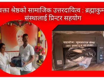 प्रवक्ता श्रेष्ठको सामाजिक उत्तरदायित्व : ब्रह्माकुमारी संस्थालाई प्रिन्टर सहयोग