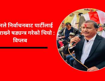 सरकारले निर्वाचनबाट पार्टीलाई बाहिर राख्ने षड्यन्त्र गरेको थियो : विप्लब