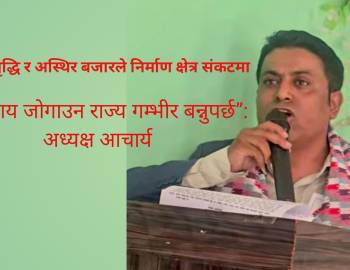 महँगी वृद्धि र अस्थिर बजारले निर्माण क्षेत्र संकटमा“व्यवसाय जोगाउन राज्य गम्भीर बन्नुपर्छ”: अध्यक्ष आचार्य