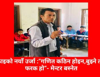 सिकाइको नयाँ उर्जा :“गणित कठिन होइन,बुझ्ने तरिका फरक हो”- मेन्टर बस्नेत